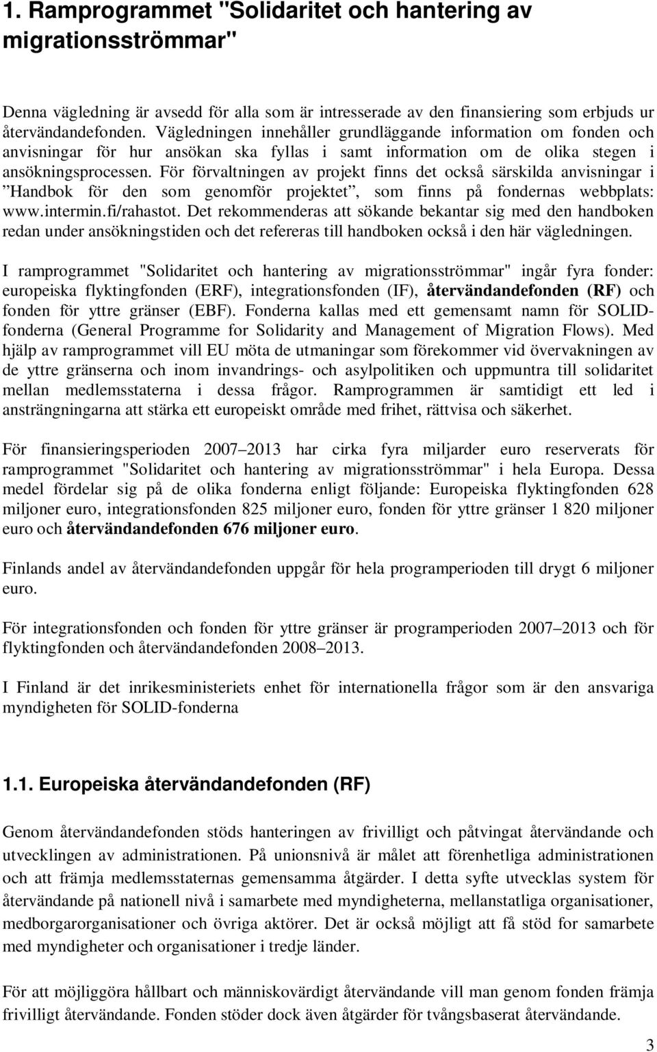 För förvaltningen av projekt finns det också särskilda anvisningar i Handbok för den som genomför projektet, som finns på fondernas webbplats: www.intermin.fi/rahastot.