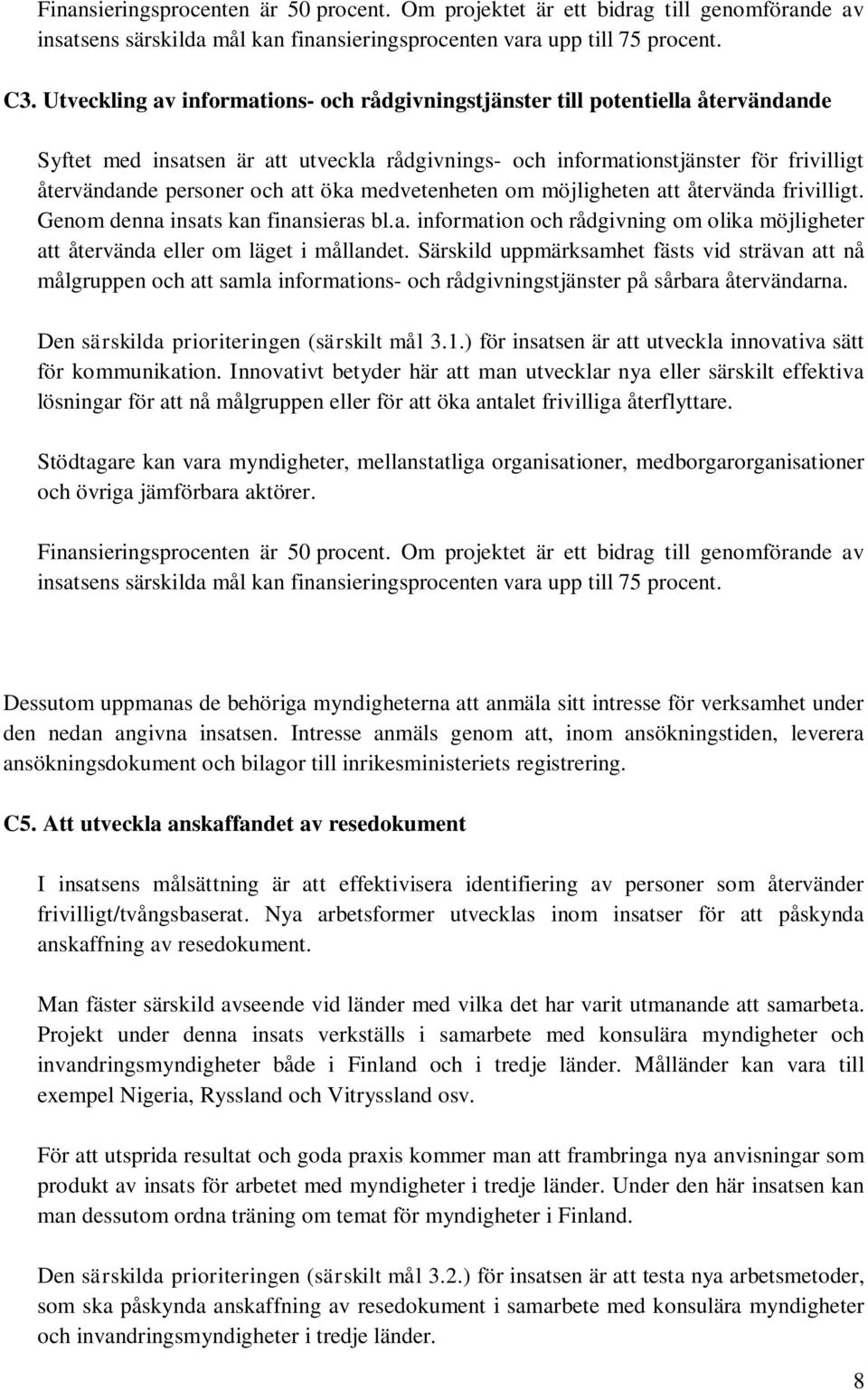 att öka medvetenheten om möjligheten att återvända frivilligt. Genom denna insats kan finansieras bl.a. information och rådgivning om olika möjligheter att återvända eller om läget i mållandet.