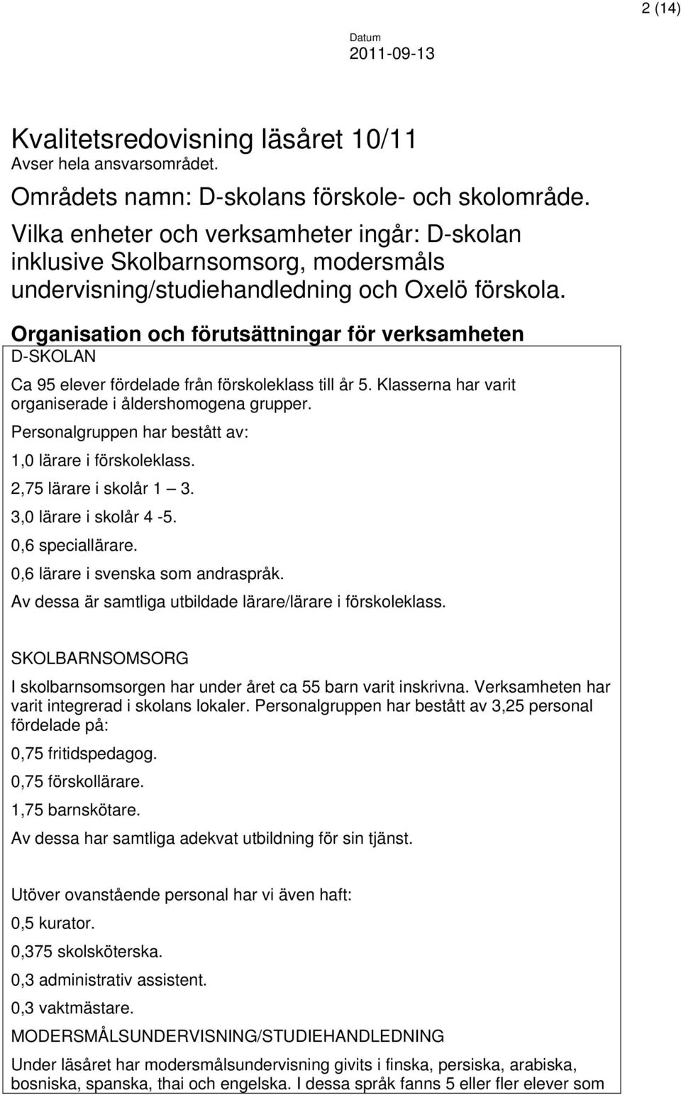 Organisation och förutsättningar för verksamheten D-SKOLAN Ca 95 elever fördelade från förskoleklass till år 5. Klasserna har varit organiserade i åldershomogena grupper.