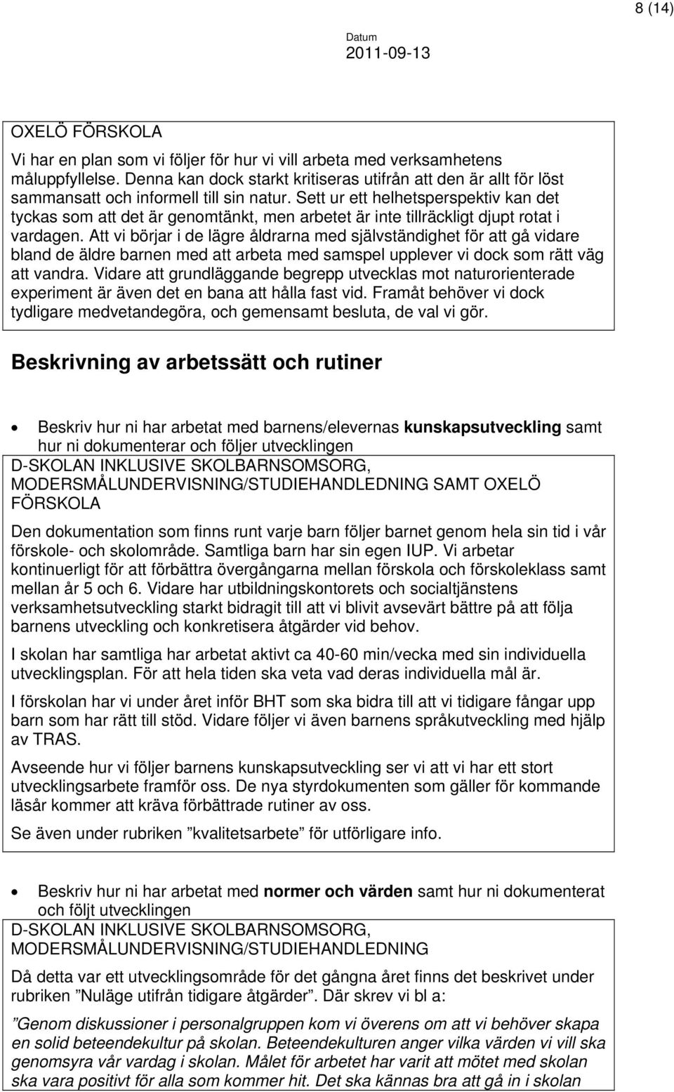 Att vi börjar i de lägre åldrarna med självständighet för att gå vidare bland de äldre barnen med att arbeta med samspel upplever vi dock som rätt väg att vandra.