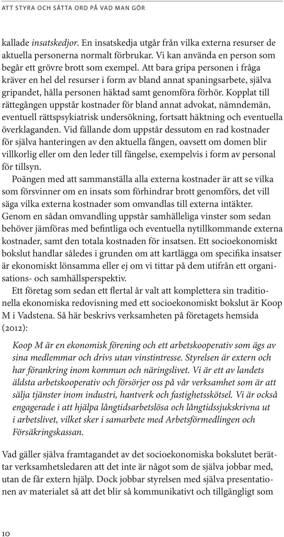 Kopplat till rättegången uppstår kostnader för bland annat advokat, nämndemän, eventuell rättspsykiatrisk undersökning, fortsatt häktning och eventuella överklaganden.