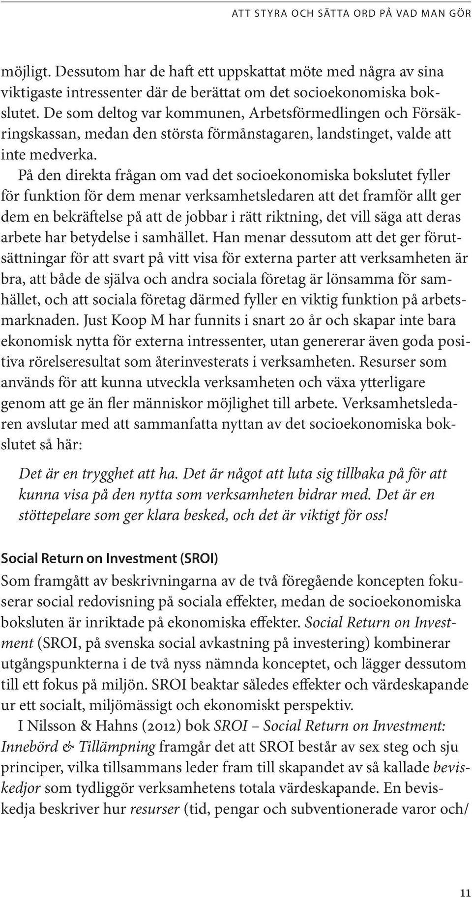 På den direkta frågan om vad det socioekonomiska bokslutet fyller för funktion för dem menar verksamhetsledaren att det framför allt ger dem en bekräftelse på att de jobbar i rätt riktning, det vill