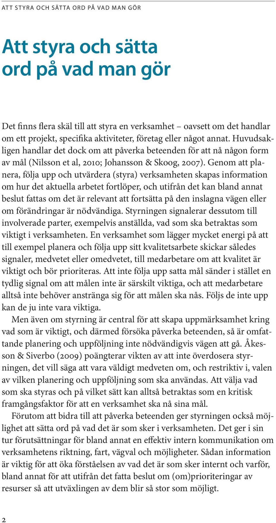 Genom att planera, följa upp och utvärdera (styra) verksamheten skapas information om hur det aktuella arbetet fortlöper, och utifrån det kan bland annat beslut fattas om det är relevant att