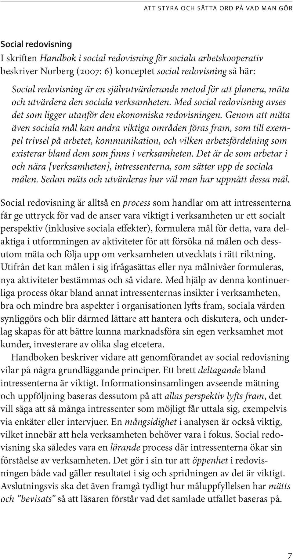 Genom att mäta även sociala mål kan andra viktiga områden föras fram, som till exempel trivsel på arbetet, kommunikation, och vilken arbetsfördelning som existerar bland dem som finns i verksamheten.