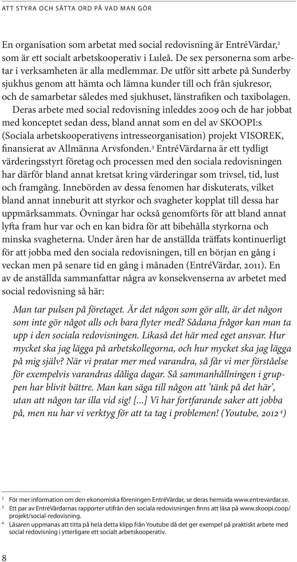 Deras arbete med social redovisning inleddes 2009 och de har jobbat med konceptet sedan dess, bland annat som en del av SKOOPI:s (Sociala arbetskooperativens intresseorganisation) projekt VISOREK,