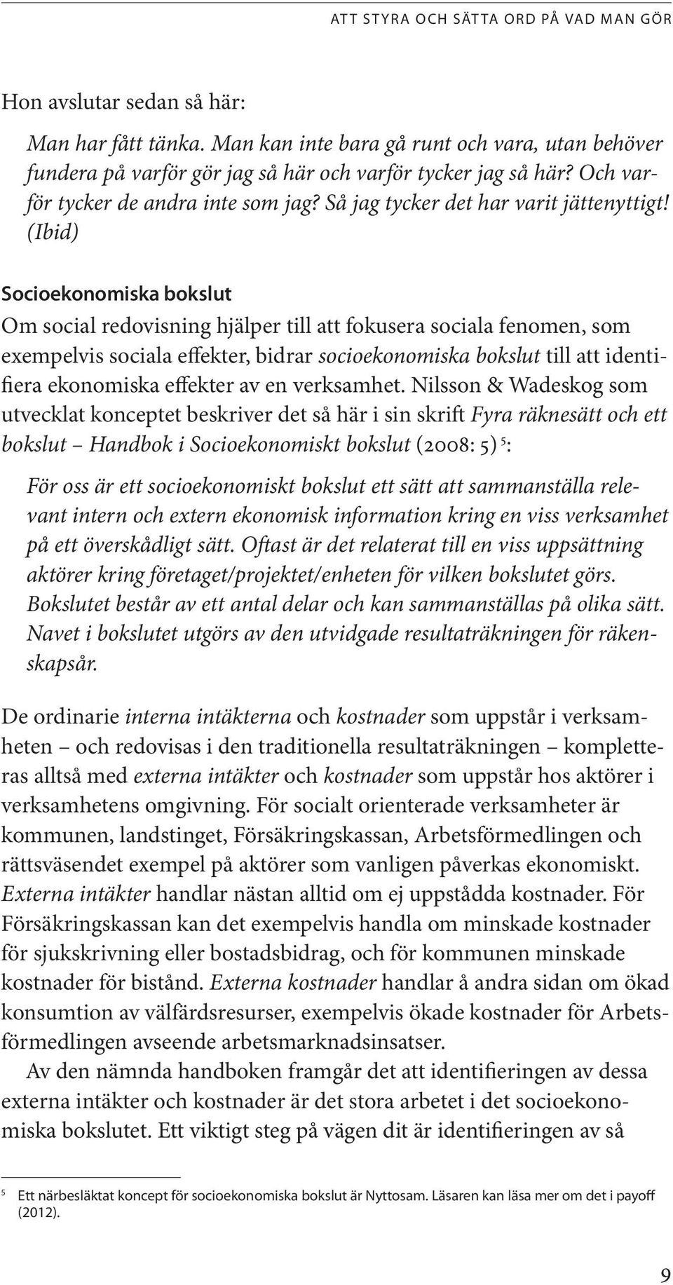(Ibid) Socioekonomiska bokslut Om social redovisning hjälper till att fokusera sociala fenomen, som exempelvis sociala effekter, bidrar socioekonomiska bokslut till att identifiera ekonomiska