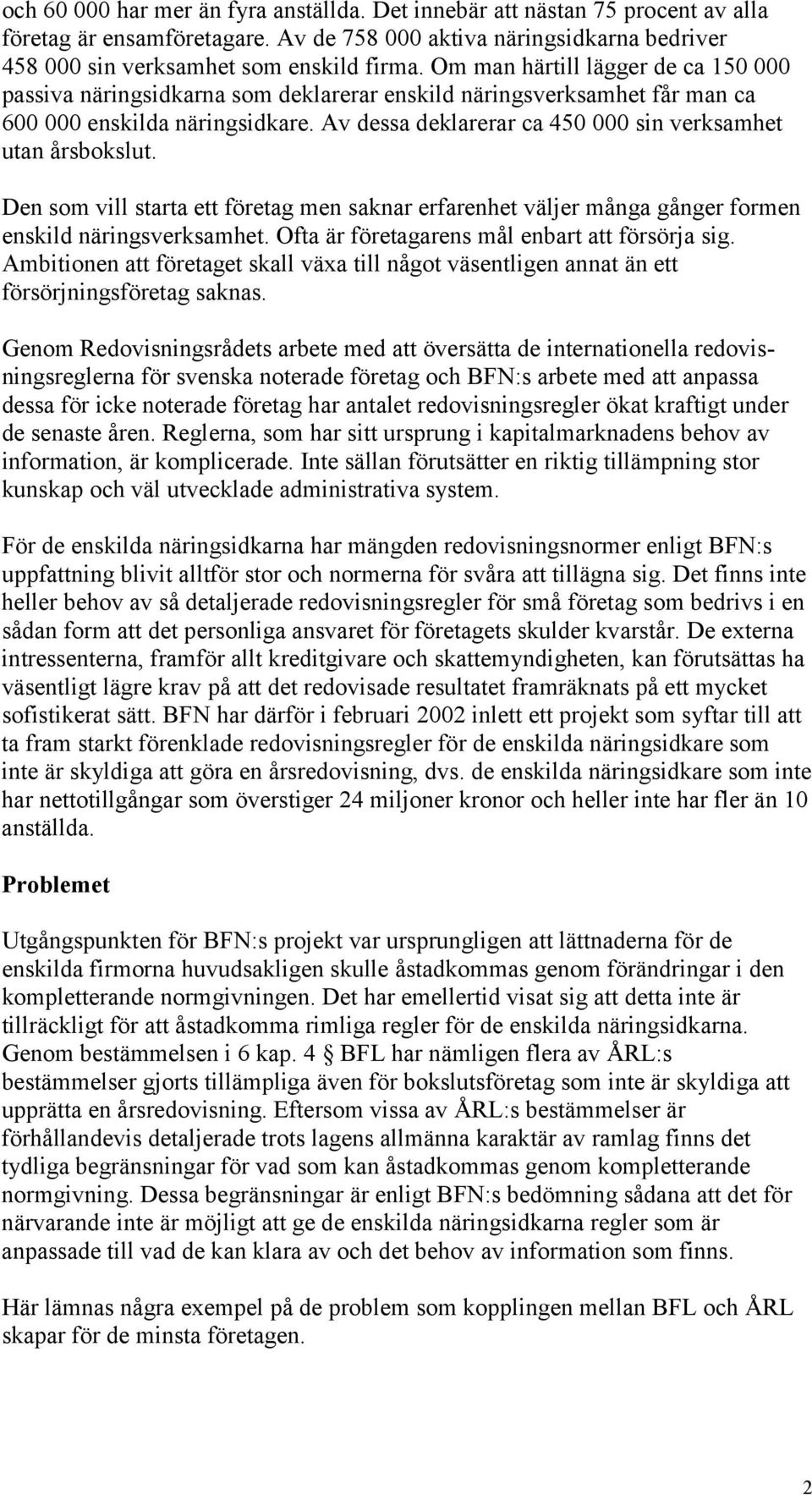 Av dessa deklarerar ca 450 000 sin verksamhet utan årsbokslut. Den som vill starta ett företag men saknar erfarenhet väljer många gånger formen enskild näringsverksamhet.