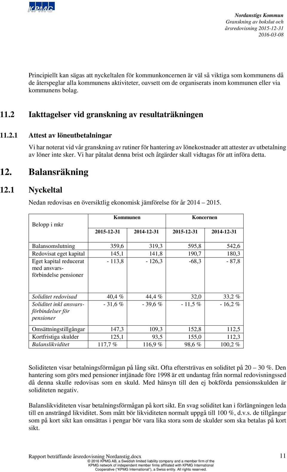 Vi har påtalat denna brist och åtgärder skall vidtagas för att införa detta. 12. Balansräkning 12.1 Nyckeltal Nedan redovisas en översiktlig ekonomisk jämförelse för år 2014 2015.