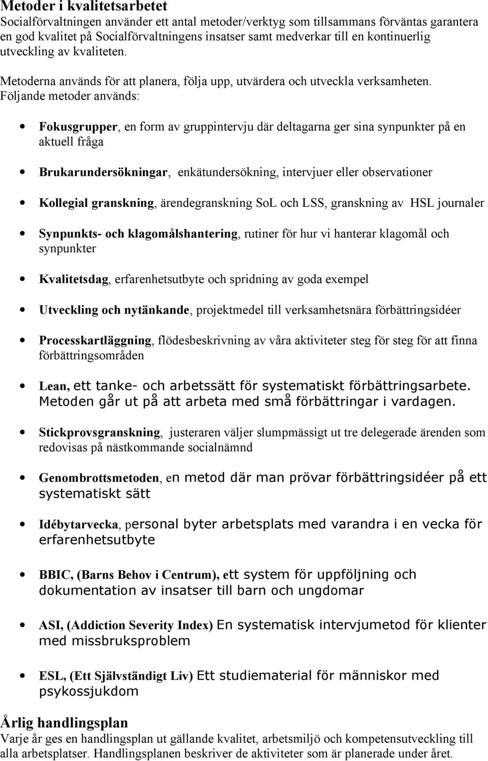 Följande metoder används: Fokusgrupper, en form av gruppintervju där deltagarna ger sina synpunkter på en aktuell fråga Brukarundersökningar, enkätundersökning, intervjuer eller observationer