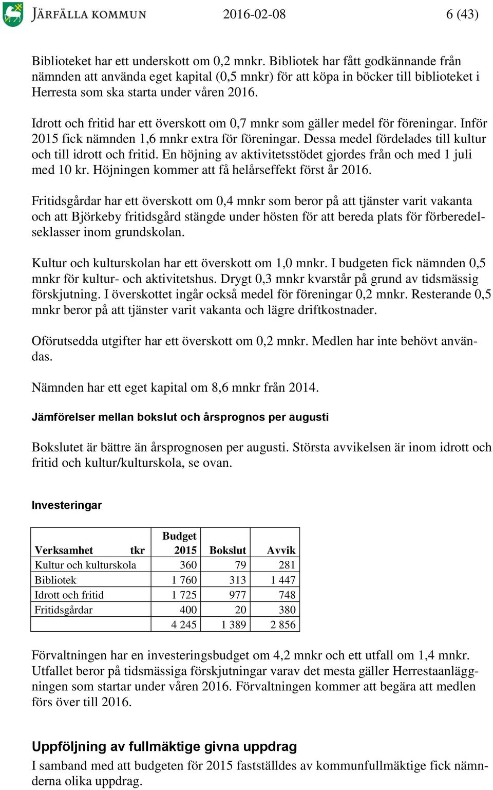 Idrott och fritid har ett överskott om 0,7 mnkr som gäller medel för föreningar. Inför 2015 fick nämnden 1,6 mnkr extra för föreningar. Dessa medel fördelades till kultur och till idrott och fritid.