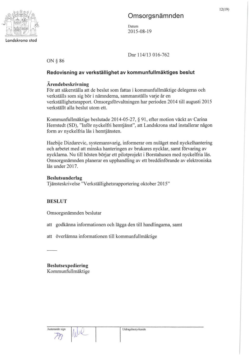 Kommunfullmäktige beslutade 2014-05-27, 91, efter motion väckt av Carina Herrstedt (SD), "nför nyckel fri hemtjänst", att Landskrona stad installerar någon form av nyckelfria lås i hemtjänsten.