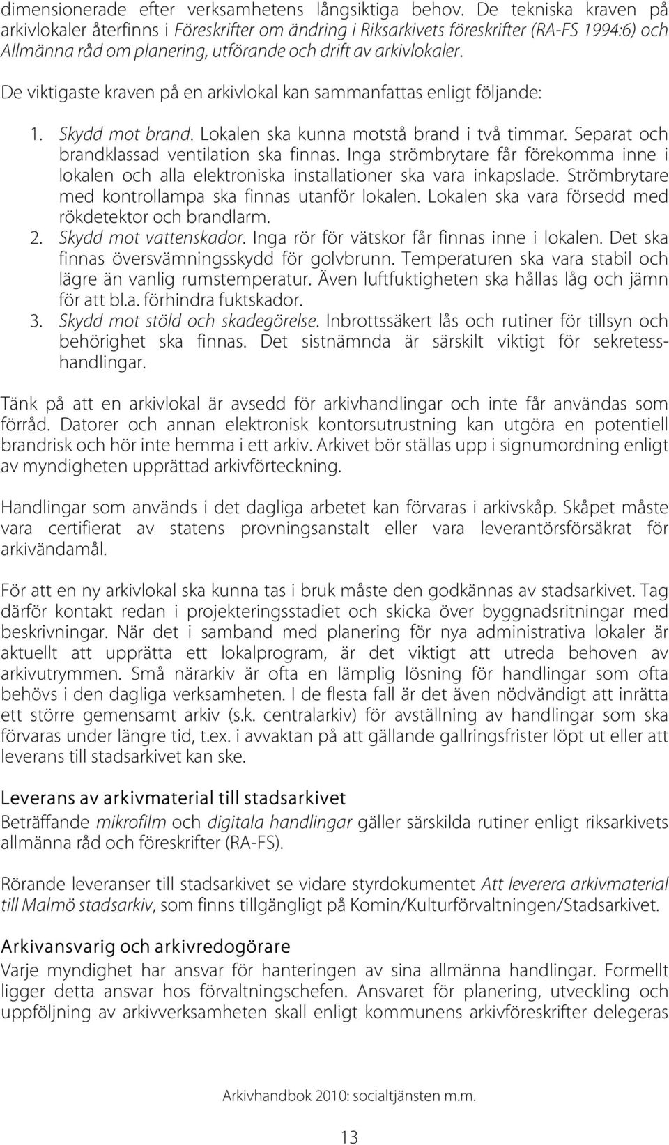 De viktigaste kraven på en arkivlokal kan sammanfattas enligt följande: 1. Skydd mot brand. Lokalen ska kunna motstå brand i två timmar. Separat och brandklassad ventilation ska finnas.