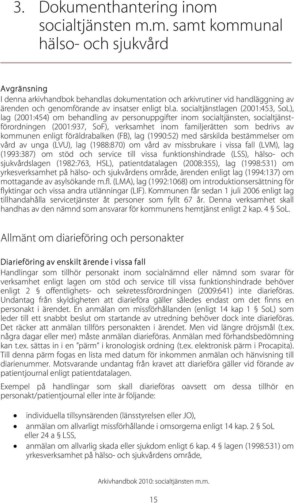 kommunen enligt föräldrabalken (FB), lag (1990:52) med särskilda bestämmelser om vård av unga (LVU), lag (1988:870) om vård av missbrukare i vissa fall (LVM), lag (1993:387) om stöd och service till