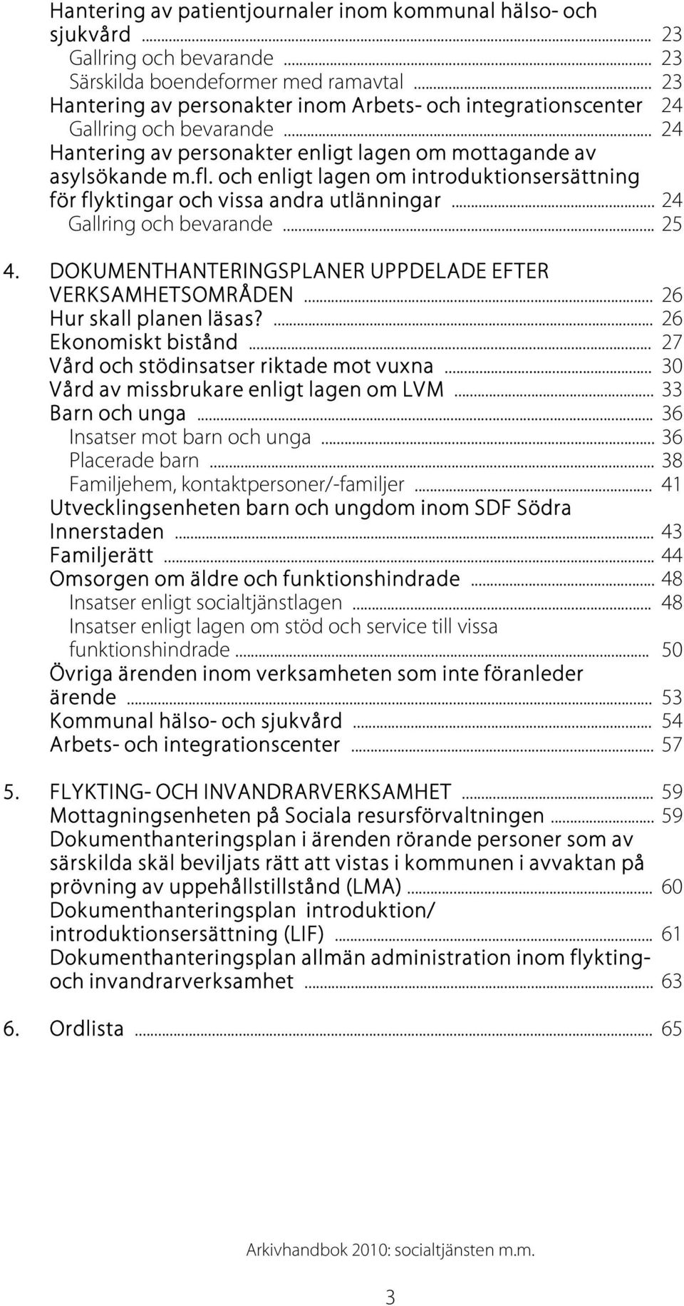 och enligt lagen om introduktionsersättning för flyktingar och vissa andra utlänningar... 24 Gallring och bevarande... 25 4. DOKUMENTHANTERINGSPLANER UPPDELADE EFTER VERKSAMHETSOMRÅDEN.