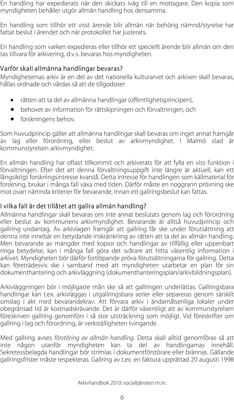 En handling som varken expedieras eller tillhör ett speciellt ärende blir allmän om den tas tillvara för arkivering, d.v.s. bevaras hos myndigheten. Varför skall allmänna handlingar bevaras?