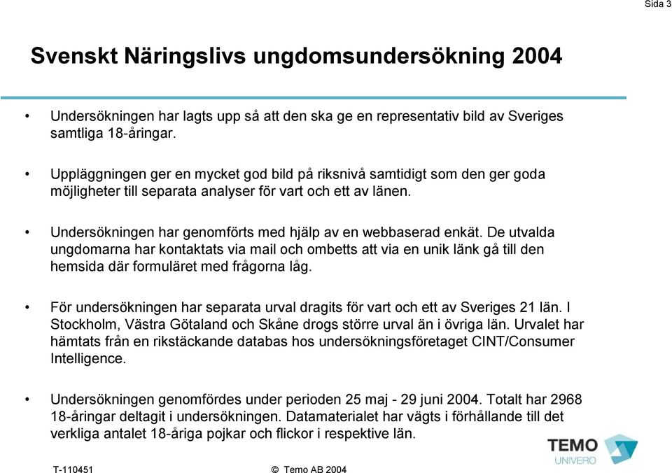 Undersökningen har genomförts med hjälp av en webbaserad enkät. De utvalda ungdomarna har kontaktats via mail och ombetts att via en unik länk gå till den hemsida där formuläret med frågorna låg.