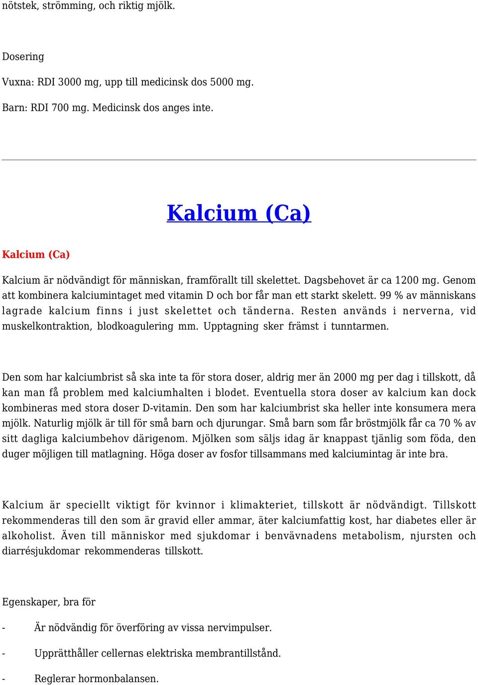 Genom att kombinera kalciumintaget med vitamin D och bor får man ett starkt skelett. 99 % av människans lagrade kalcium finns i just skelettet och tänderna.