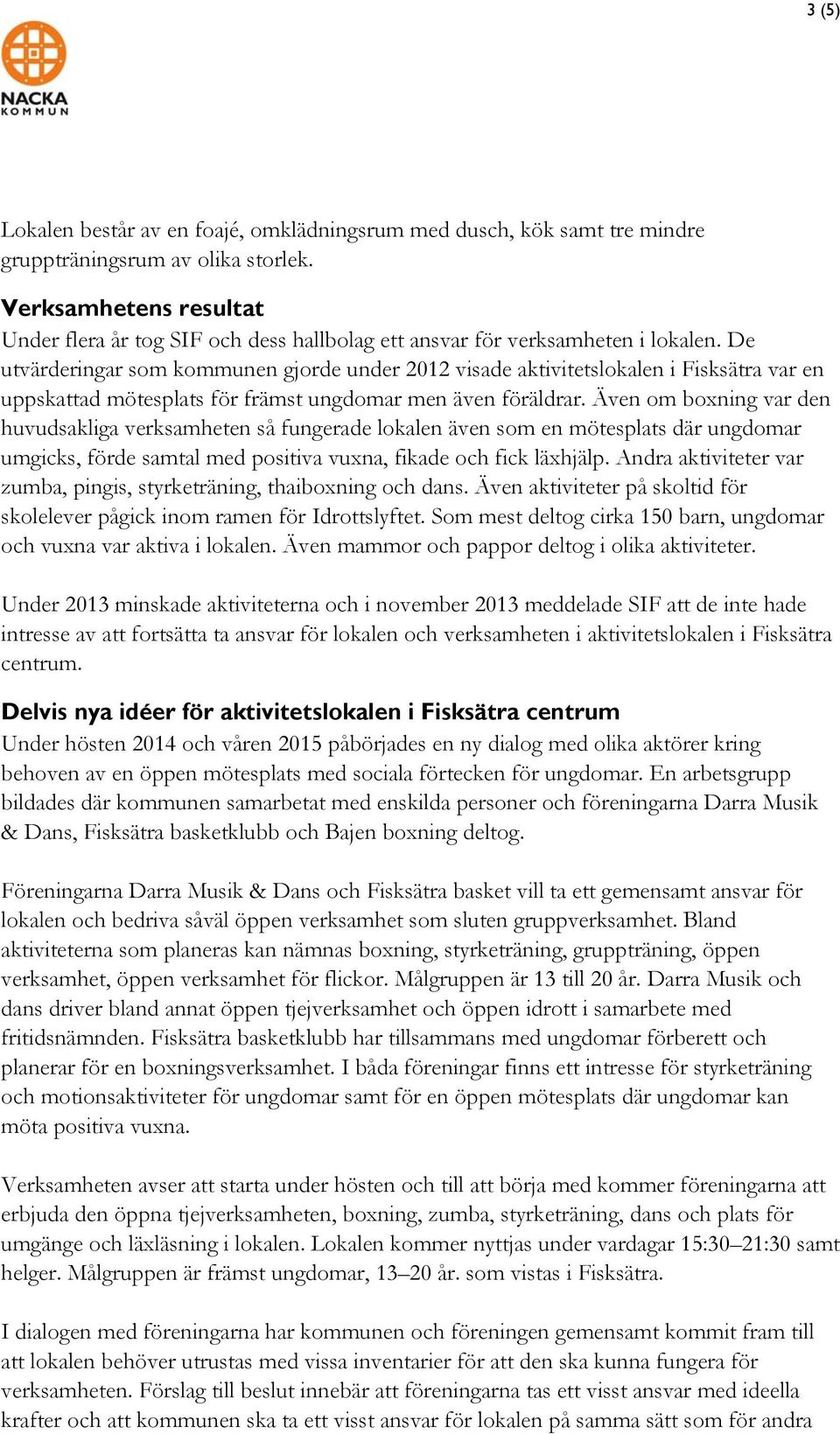 De utvärderingar som kommunen gjorde under 2012 visade aktivitetslokalen i Fisksätra var en uppskattad mötesplats för främst ungdomar men även föräldrar.