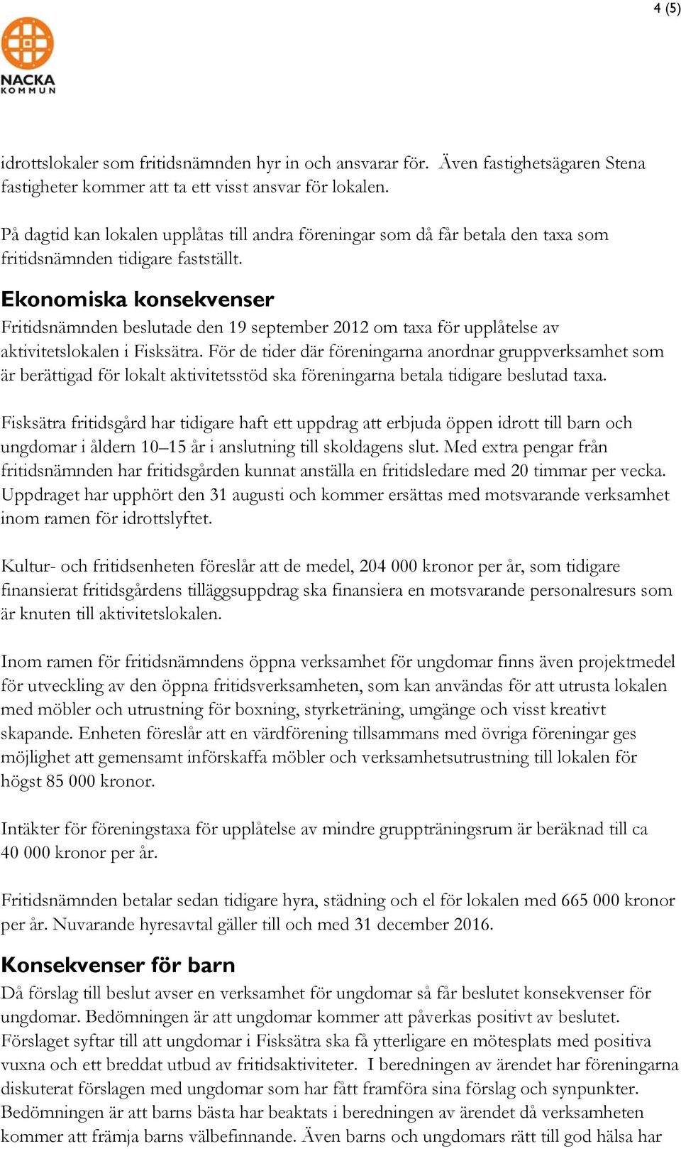 Ekonomiska konsekvenser Fritidsnämnden beslutade den 19 september 2012 om taxa för upplåtelse av aktivitetslokalen i Fisksätra.
