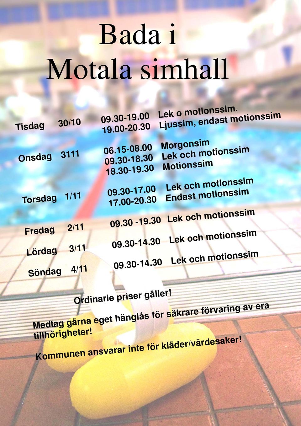 30 Endast motionssim Fredag 2/11 09.30-19.30 Lek och motionssim Lördag 3/11 09.30-14.30 Lek och motionssim Söndag 4/11 09.30-14.30 Lek och motionssim Ordinarie priser gäller!