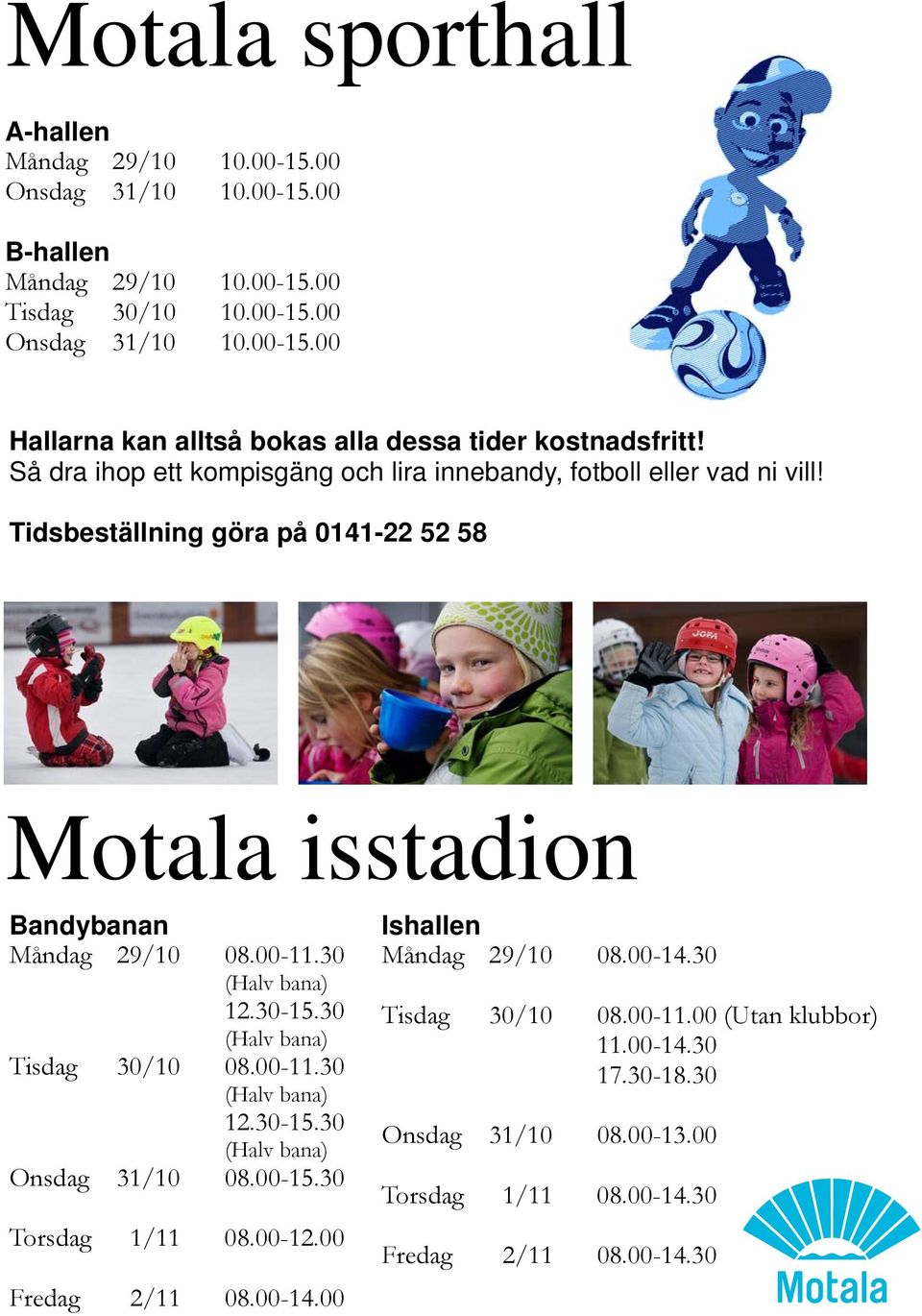 30-15.30 (Halv bana) Tisdag 30/10 08.00-11.30 (Halv bana) 12.30-15.30 (Halv bana) Onsdag 31/10 08.00-15.30 Torsdag 1/11 08.00-12.00 Fredag 2/11 08.00-14.00 Ishallen Måndag 29/10 08.