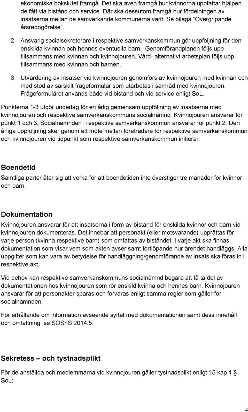 Ansvarig socialsekreterare i respektive samverkanskommun gör uppföljning för den enskilda kvinnan och hennes eventuella barn. Genomförandplanen följs upp tillsammans med kvinnan och kvinnojouren.