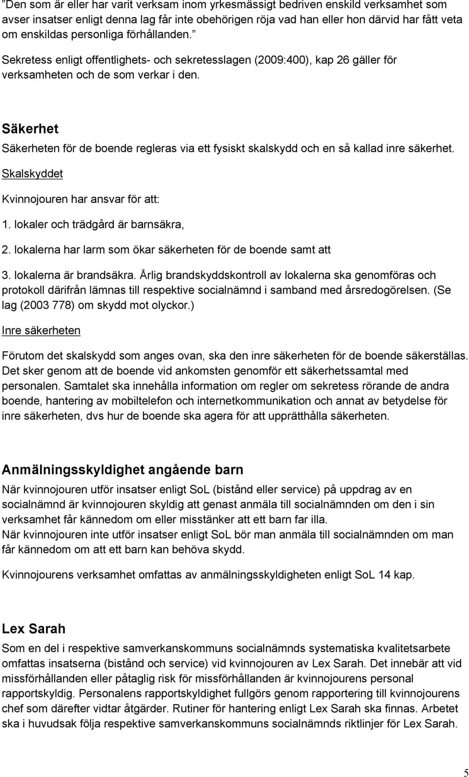 Säkerhet Säkerheten för de boende regleras via ett fysiskt skalskydd och en så kallad inre säkerhet. Skalskyddet Kvinnojouren har ansvar för att: 1. lokaler och trädgård är barnsäkra, 2.