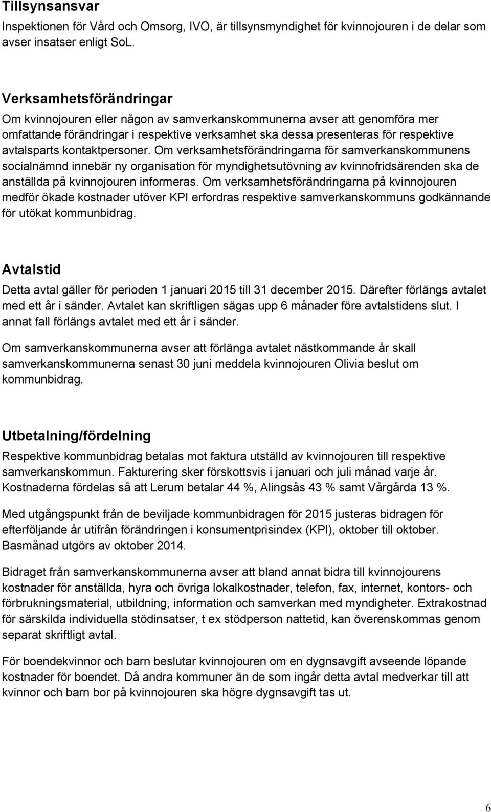 kontaktpersoner. Om verksamhetsförändringarna för samverkanskommunens socialnämnd innebär ny organisation för myndighetsutövning av kvinnofridsärenden ska de anställda på kvinnojouren informeras.