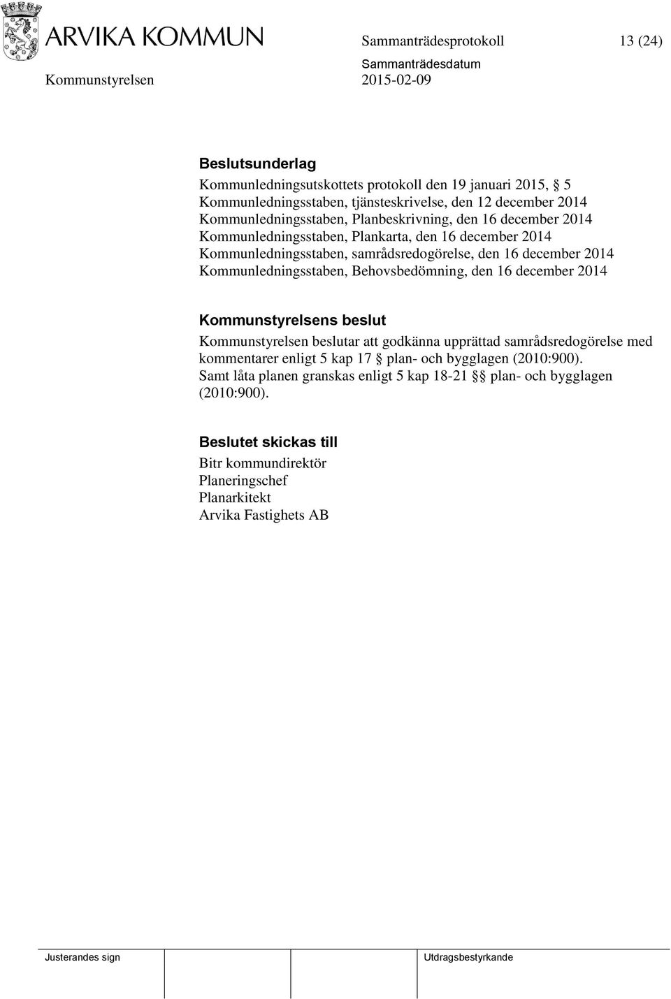 Behovsbedömning, den 16 december 2014 Kommunstyrelsens beslut Kommunstyrelsen beslutar att godkänna upprättad samrådsredogörelse med kommentarer enligt 5 kap 17 plan- och