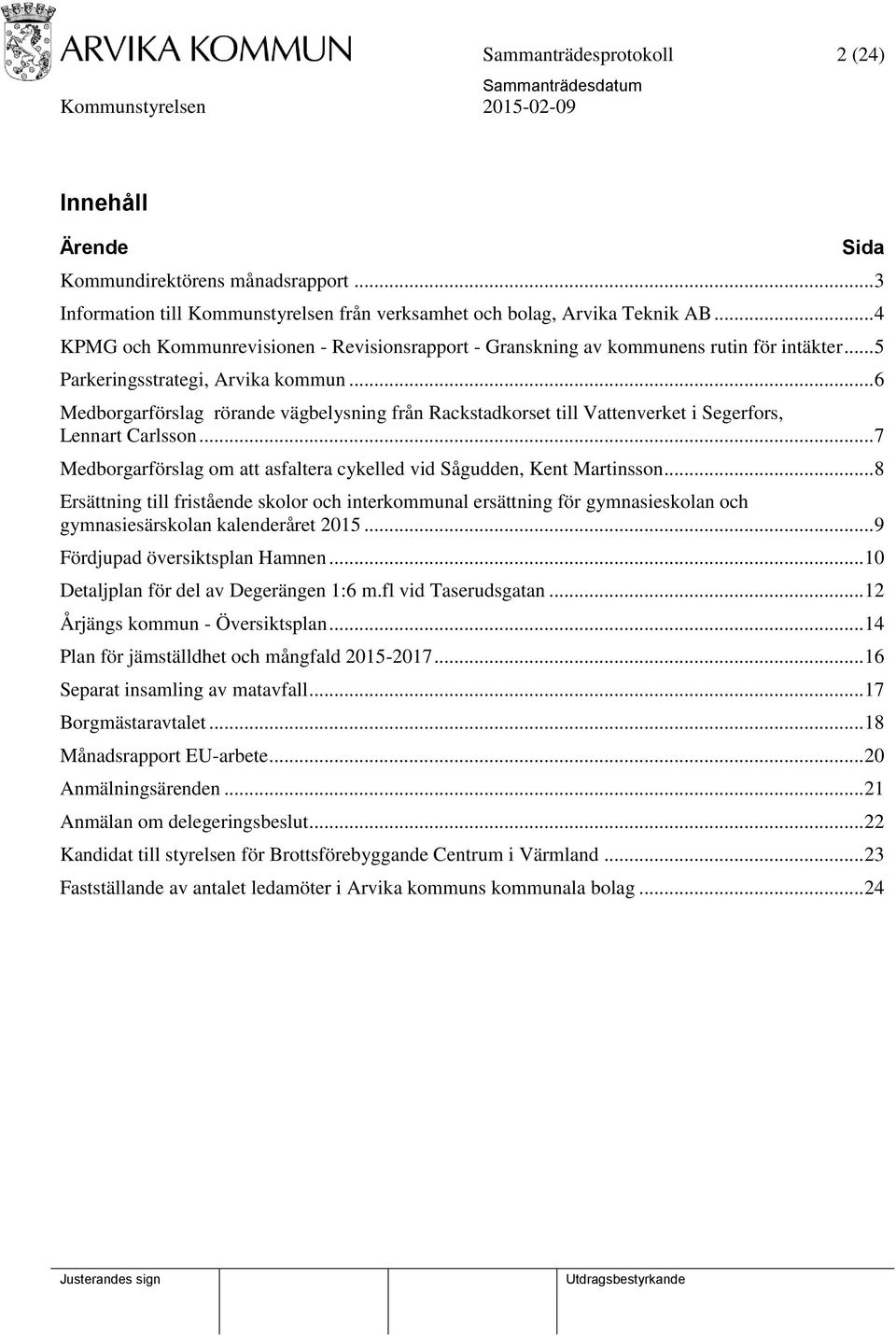 .. 6 Medborgarförslag rörande vägbelysning från Rackstadkorset till Vattenverket i Segerfors, Lennart Carlsson... 7 Medborgarförslag om att asfaltera cykelled vid Sågudden, Kent Martinsson.