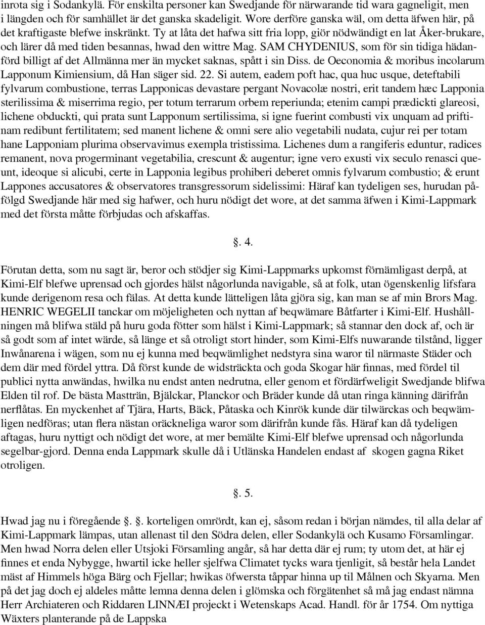 Ty at låta det hafwa sitt fria lopp, giör nödwändigt en lat Åker-brukare, och lärer då med tiden besannas, hwad den wittre Mag.