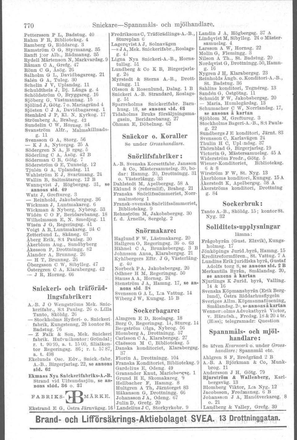 4i Molin G, Flemingg. 3 Rydell Mårlenson N, Markvardsg. 9 Ligna Nya Snickeri-A.-B., Horns- Nilson A Th., St. Badstug. 20 Råman C A, Grefg. 47 tullsg. 51 Nordqvist G, Drottningg.