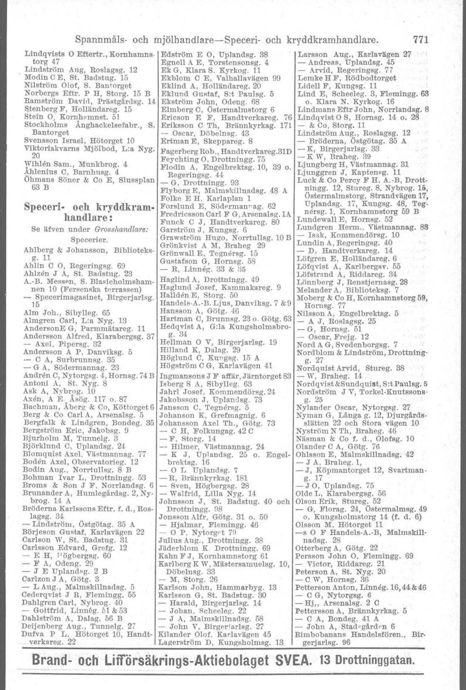 20 Wihlen Sam., Munkbrog. 4 Åhlenius C, Barnhusg. 4 Öhmans Söner & Co E, Slussplan 63 B Specert- och kryddkramhandlare: Se äfven under Grosshandlare: Specerier. Ahlberg & Johansson, Biblioteksg.