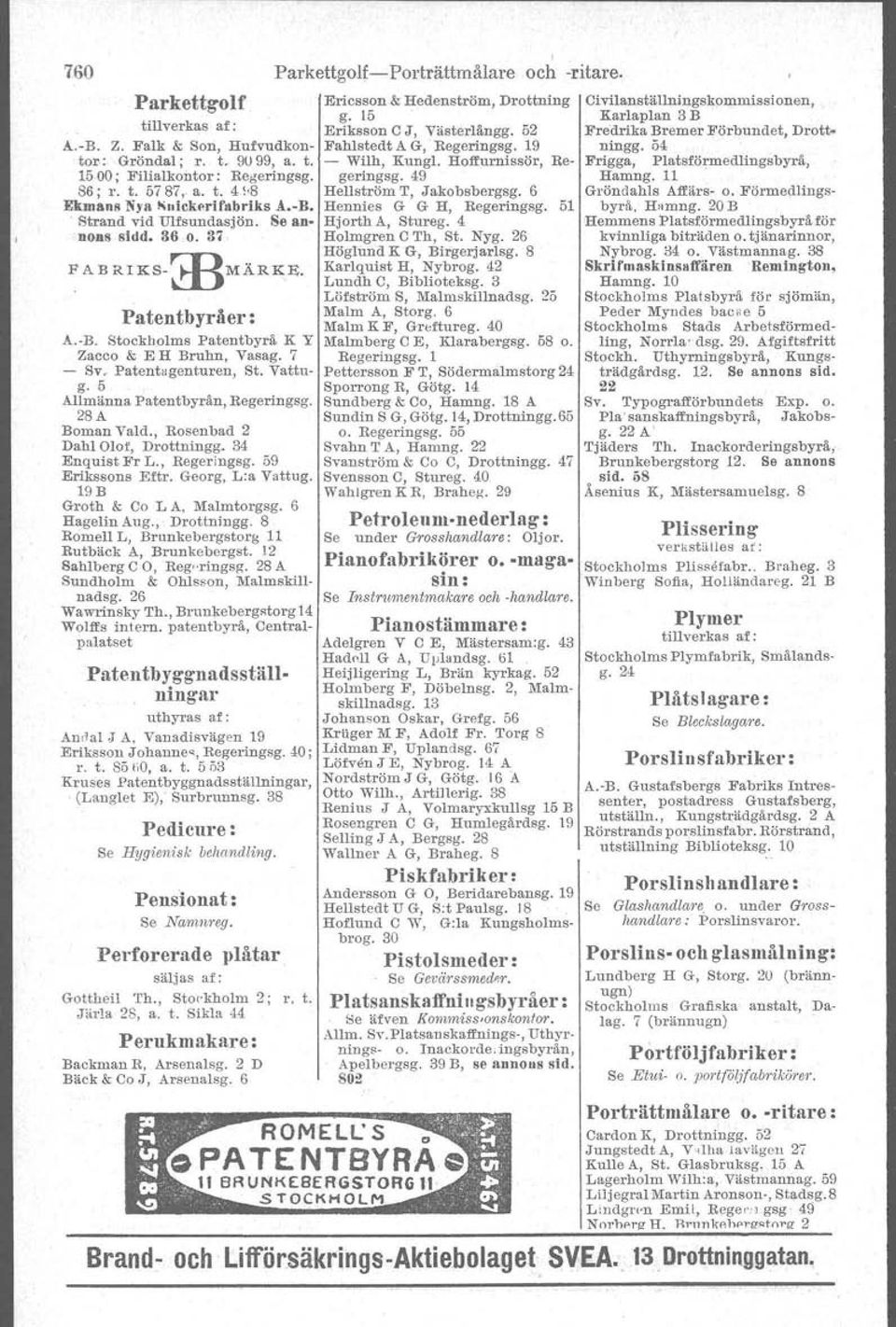 28A Boman Vald., Rosenbad 2 Dahl Olor, Drottningg.. 34 Enquist Fr L., Regeringsg. 59 Erikssons Eftr. Georg, L:a Vattug. 19B Groth & Co L A, Malmtorgsg. 6 Hagelin Aug., Drottningg. 8 Romen L, Brunkebergstorg 11 Rutbäck A, Brunkeberget.