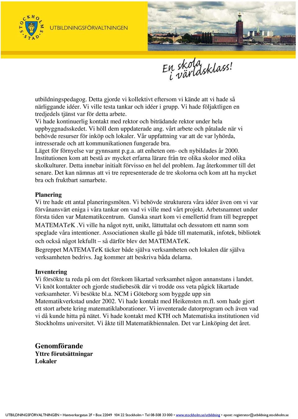 vårt arbete och påtalade när vi behövde resurser för inköp och lokaler. Vår uppfattning var att de var lyhörda, intresserade och att kommunikationen fungerade bra. Läget för förnyelse var gynnsamt p.