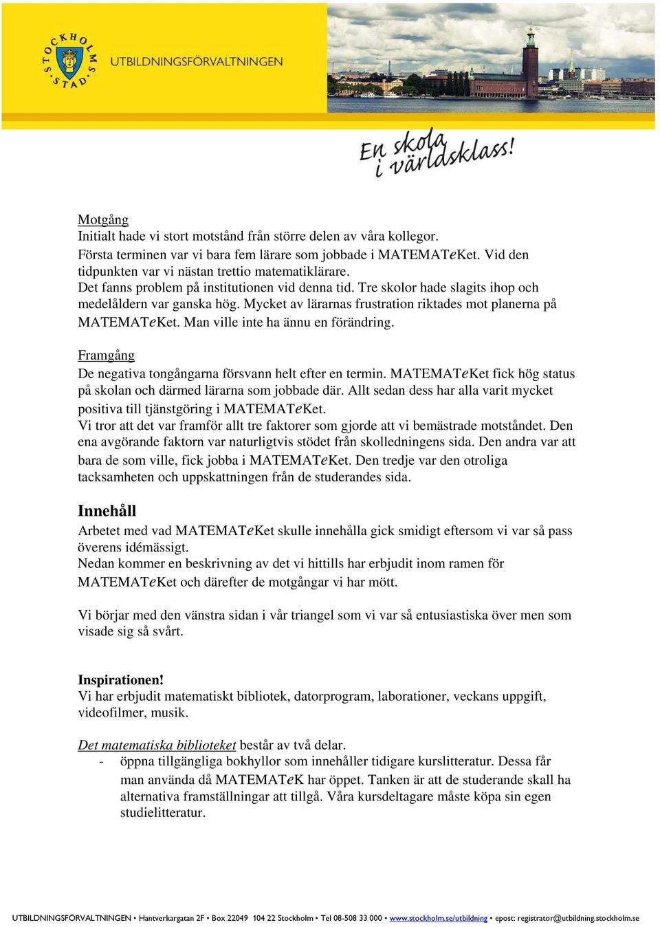 Man ville inte ha ännu en förändring. Framgång De negativa tongångarna försvann helt efter en termin. MATEMATeKet fick hög status på skolan och därmed lärarna som jobbade där.