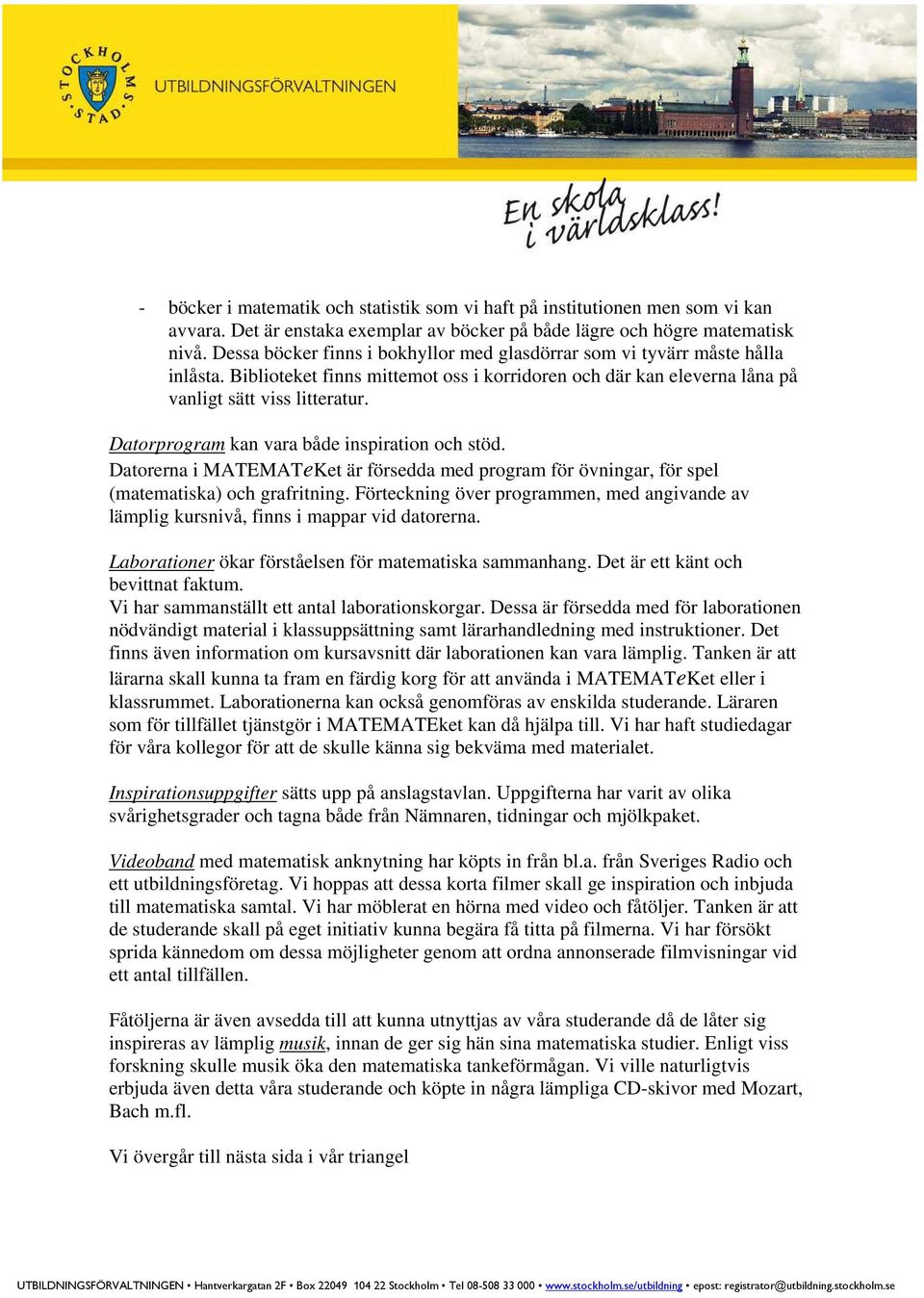 Datorprogram kan vara både inspiration och stöd. Datorerna i MATEMATeKet är försedda med program för övningar, för spel (matematiska) och grafritning.