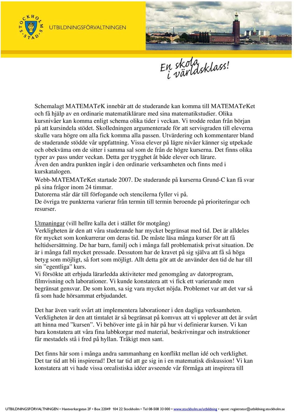 Skolledningen argumenterade för att servisgraden till eleverna skulle vara högre om alla fick komma alla passen. Utvärdering och kommentarer bland de studerande stödde vår uppfattning.