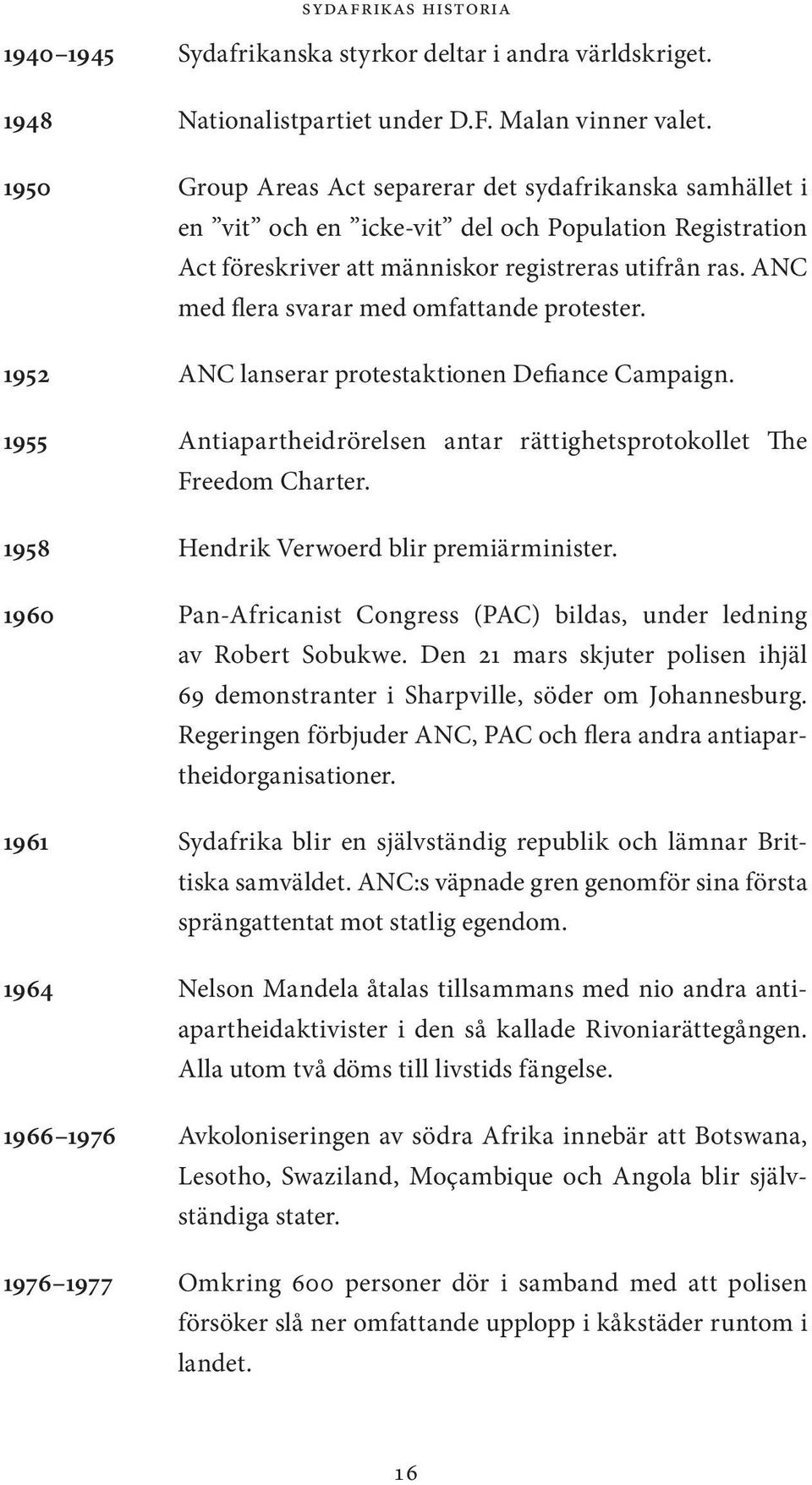 ANC med flera svarar med omfattande protester. 1952 ANC lanserar protestaktionen Defiance Campaign. 1955 Antiapartheidrörelsen antar rättighetsprotokollet The Freedom Charter.