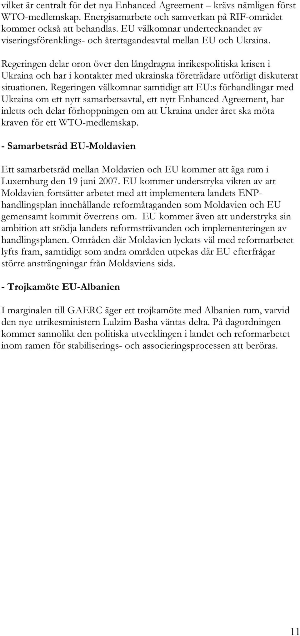 Regeringen delar oron över den långdragna inrikespolitiska krisen i Ukraina och har i kontakter med ukrainska företrädare utförligt diskuterat situationen.
