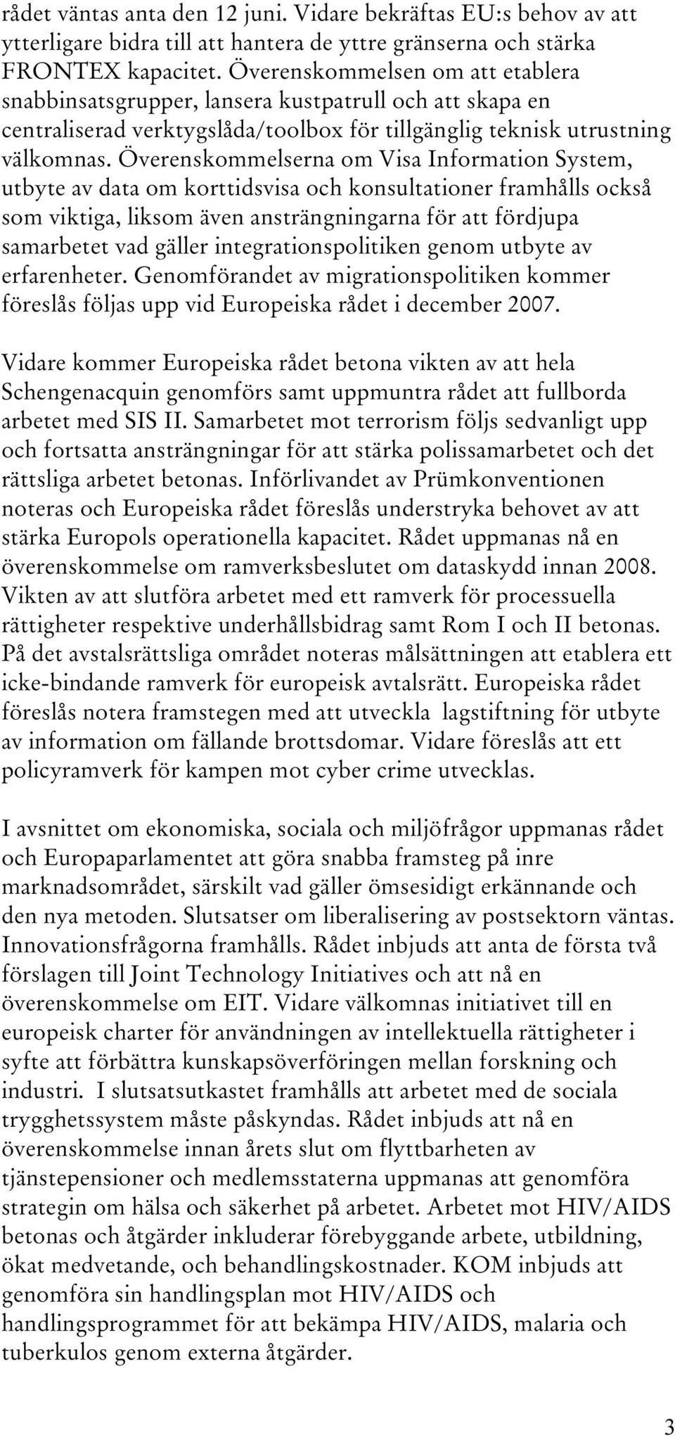 Överenskommelserna om Visa Information System, utbyte av data om korttidsvisa och konsultationer framhålls också som viktiga, liksom även ansträngningarna för att fördjupa samarbetet vad gäller