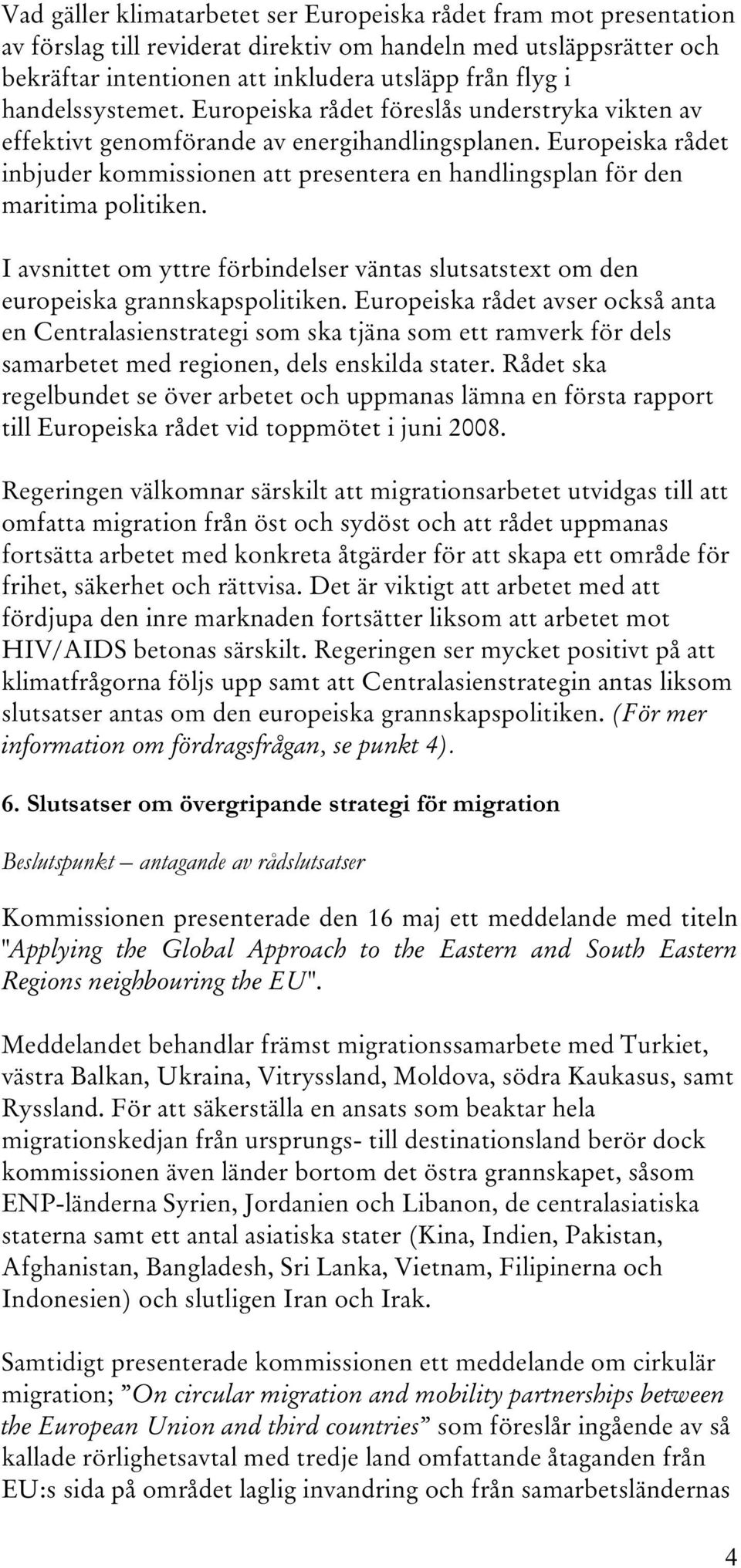 Europeiska rådet inbjuder kommissionen att presentera en handlingsplan för den maritima politiken. I avsnittet om yttre förbindelser väntas slutsatstext om den europeiska grannskapspolitiken.