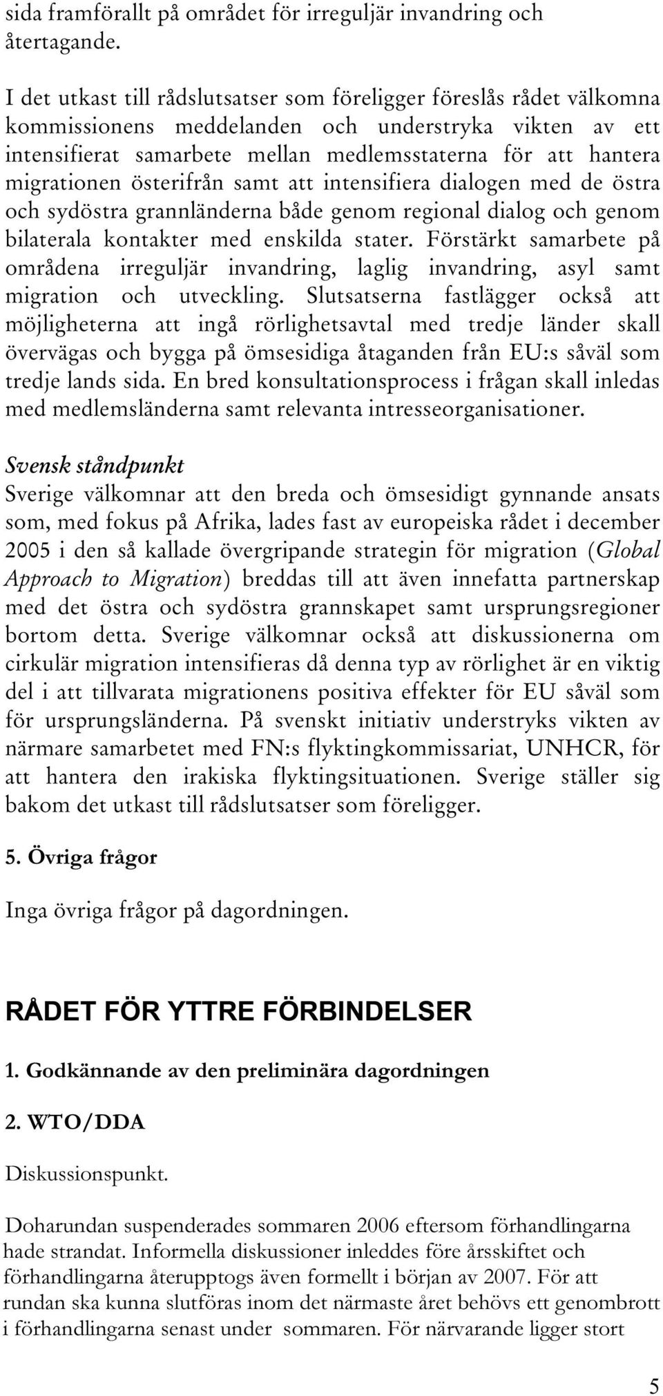 migrationen österifrån samt att intensifiera dialogen med de östra och sydöstra grannländerna både genom regional dialog och genom bilaterala kontakter med enskilda stater.