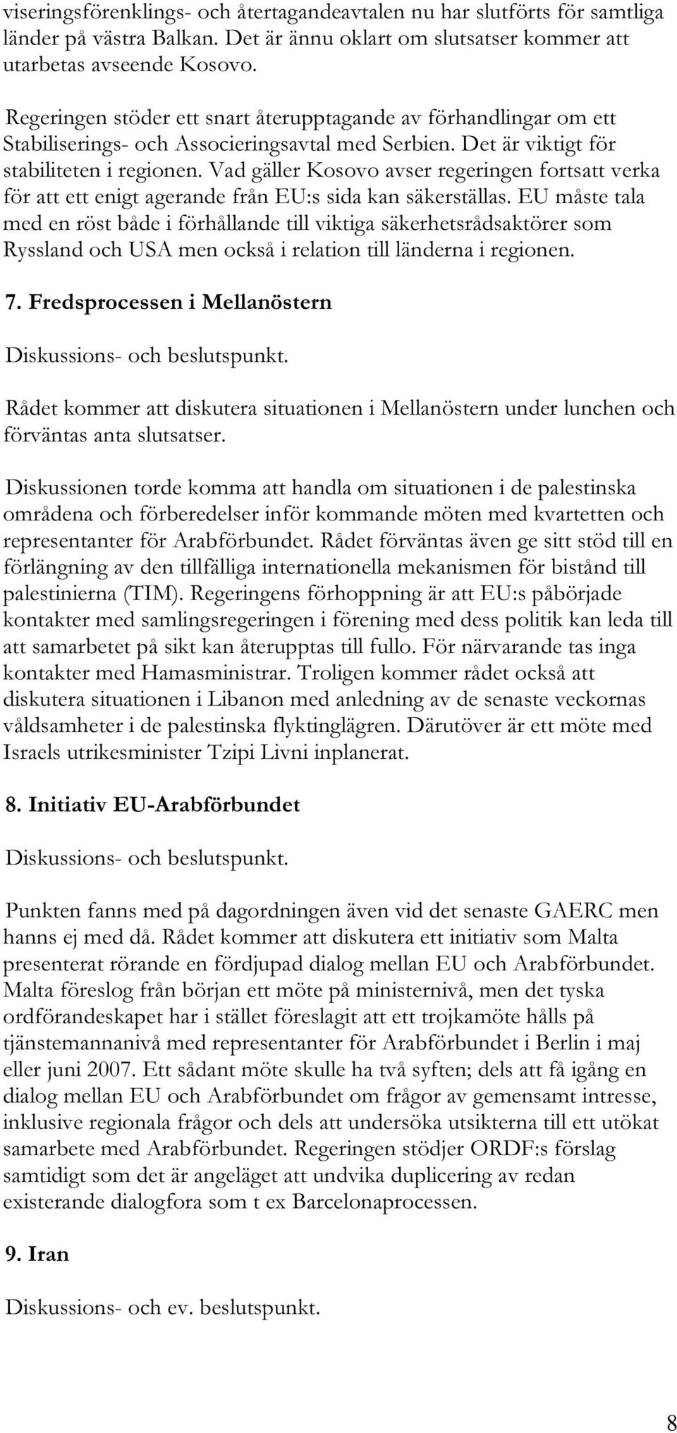 Vad gäller Kosovo avser regeringen fortsatt verka för att ett enigt agerande från EU:s sida kan säkerställas.