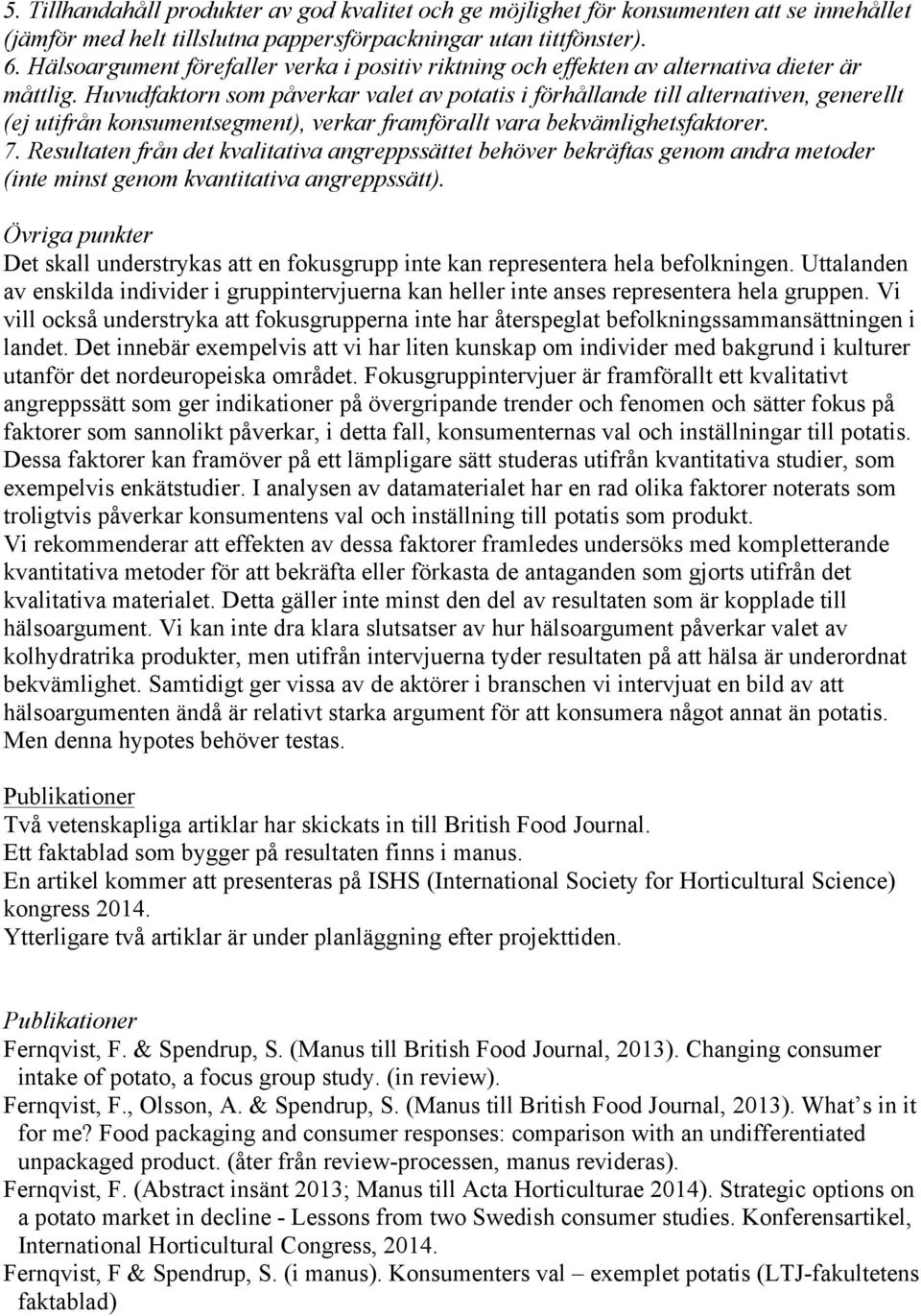 Huvudfaktorn som påverkar valet av potatis i förhållande till alternativen, generellt (ej utifrån konsumentsegment), verkar framförallt vara bekvämlighetsfaktorer. 7.