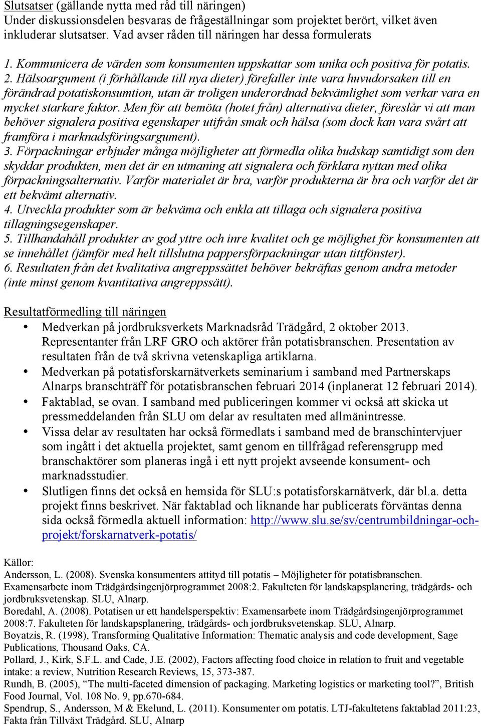 Hälsoargument (i förhållande till nya dieter) förefaller inte vara huvudorsaken till en förändrad potatiskonsumtion, utan är troligen underordnad bekvämlighet som verkar vara en mycket starkare