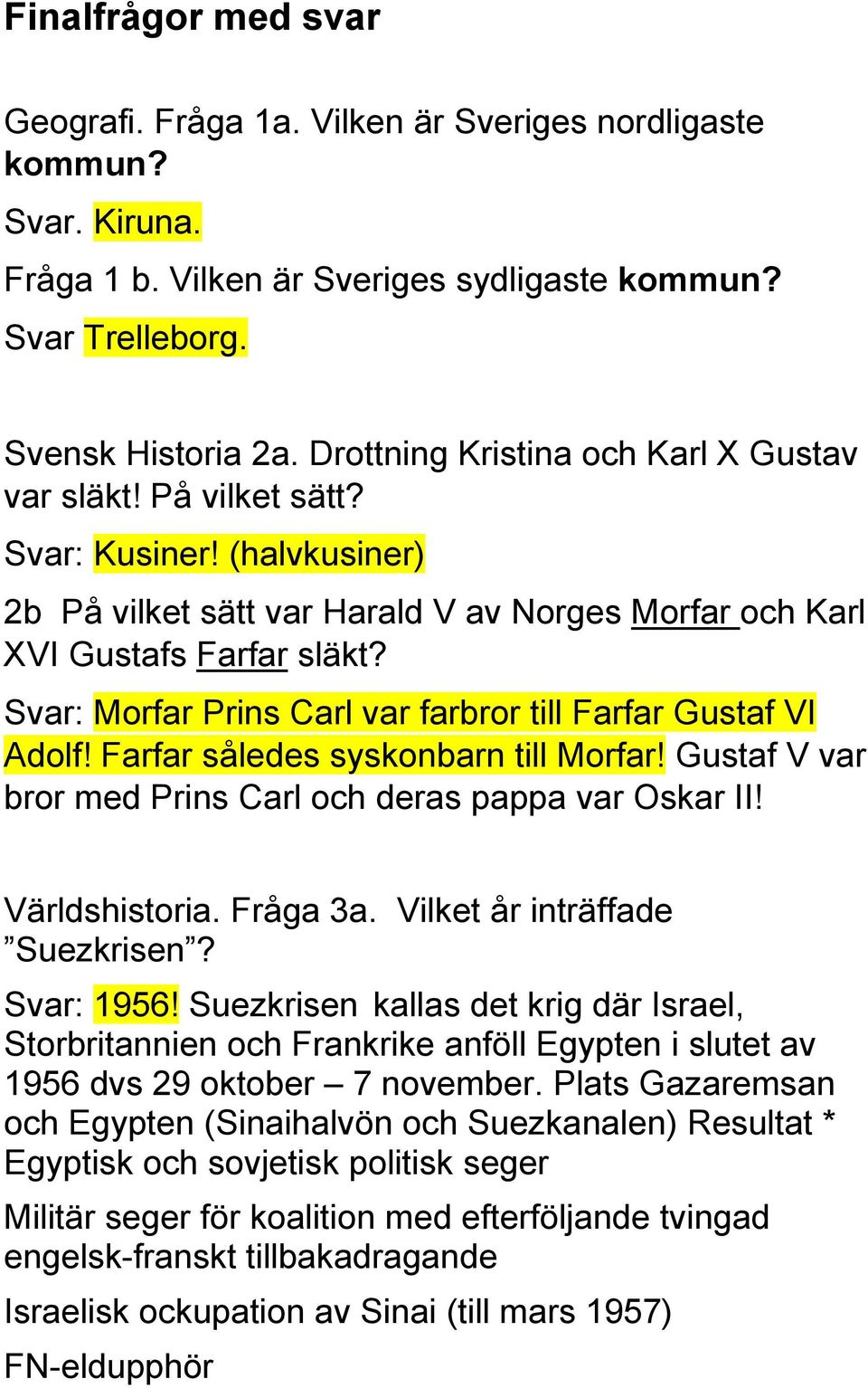 Svar: Morfar Prins Carl var farbror till Farfar Gustaf VI Adolf! Farfar således syskonbarn till Morfar! Gustaf V var bror med Prins Carl och deras pappa var Oskar II! Världshistoria. Fråga 3a.