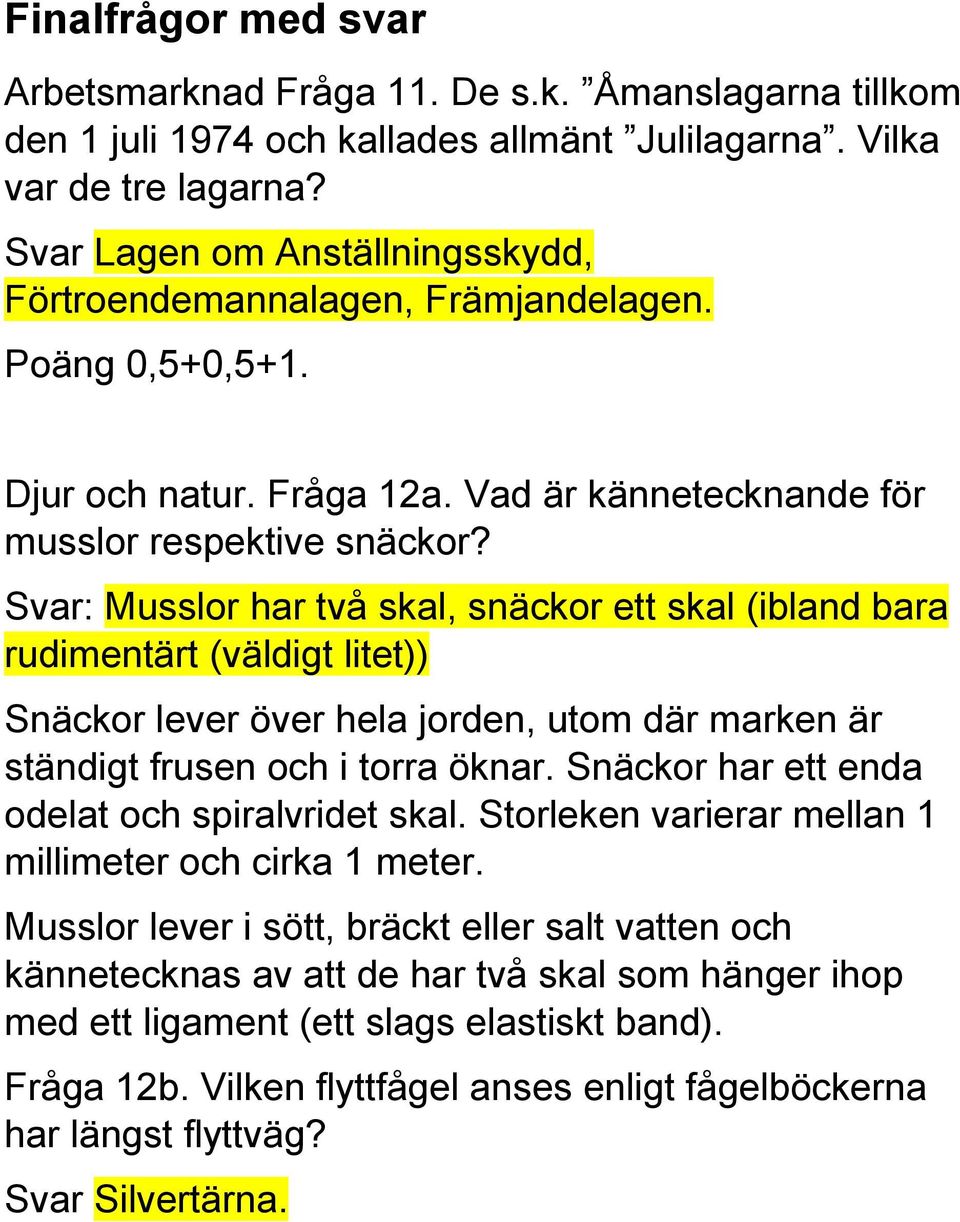 Svar: Musslor har två skal, snäckor ett skal (ibland bara rudimentärt (väldigt litet)) Snäckor lever över hela jorden, utom där marken är ständigt frusen och i torra öknar.