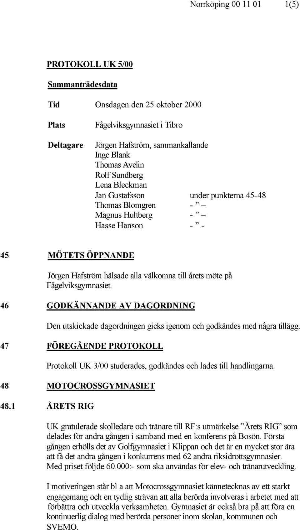 Fågelviksgymnasiet. 46 GODKÄNNANDE AV DAGORDNING Den utskickade dagordningen gicks igenom och godkändes med några tillägg.