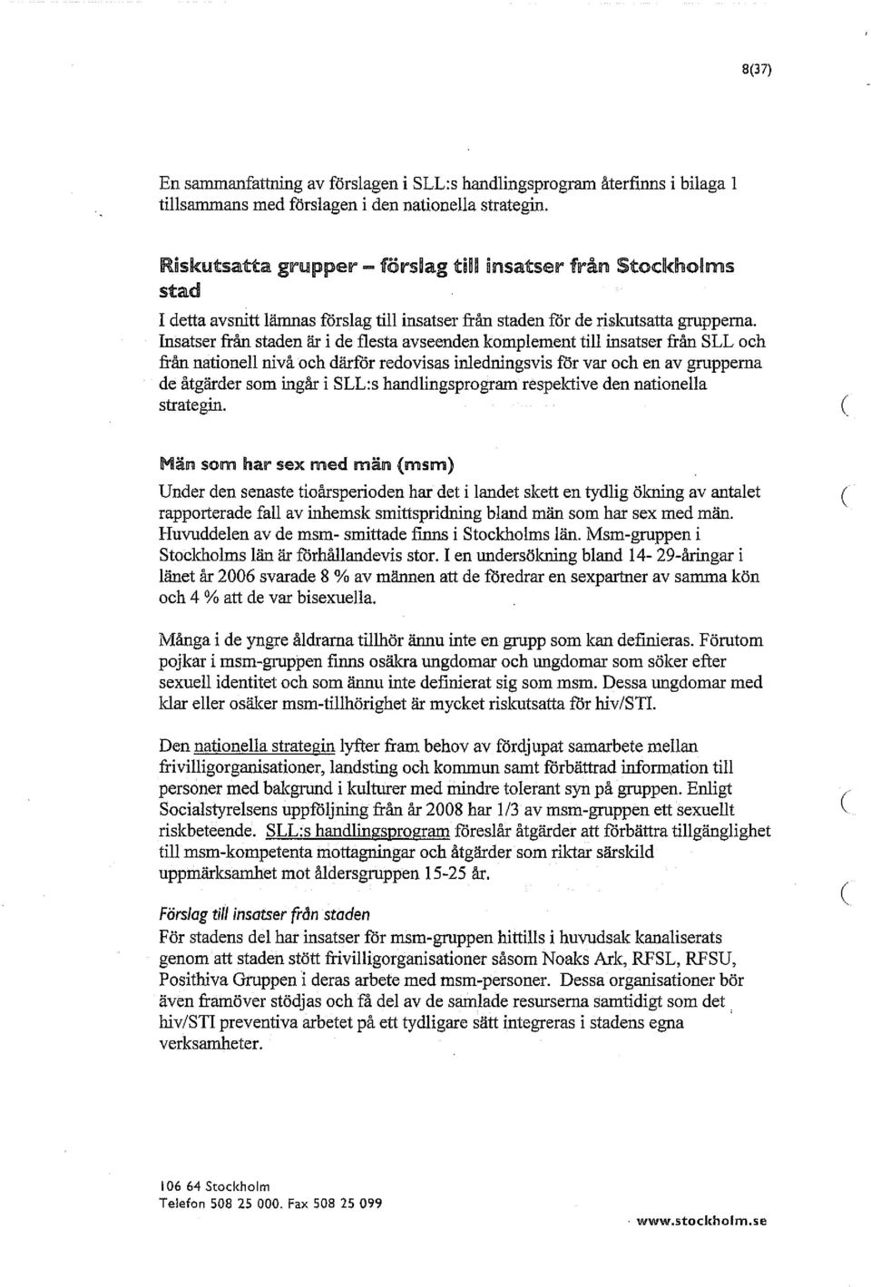 Insatser från staden är i de flesta avseenden komplement till insatser från SLL och från nationell nivå och därför redovisas inledningsvis för var och en av grupperna de åtgärder som ingår i SLL:s